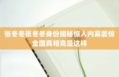张冬冬张冬冬身份揭秘惊人内幕震惊全国真相竟是这样