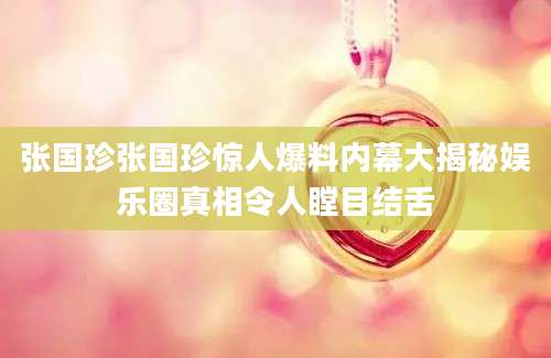 张国珍张国珍惊人爆料内幕大揭秘娱乐圈真相令人瞠目结舌