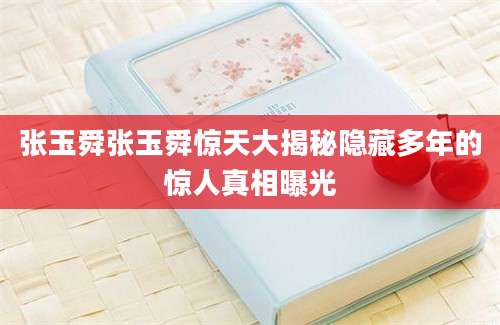 张玉舜张玉舜惊天大揭秘隐藏多年的惊人真相曝光