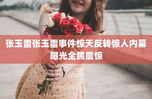 张玉雷张玉雷事件惊天反转惊人内幕曝光全民震惊