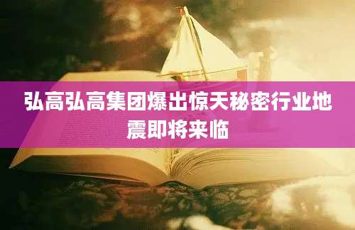 弘高弘高集团爆出惊天秘密行业地震即将来临