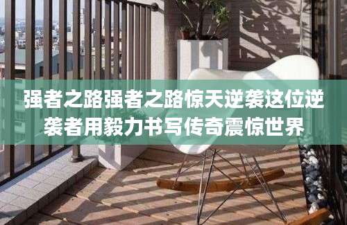 强者之路强者之路惊天逆袭这位逆袭者用毅力书写传奇震惊世界