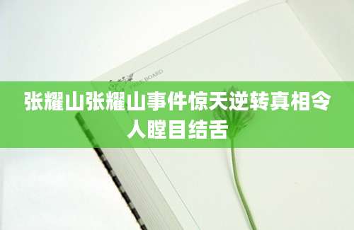 张耀山张耀山事件惊天逆转真相令人瞠目结舌