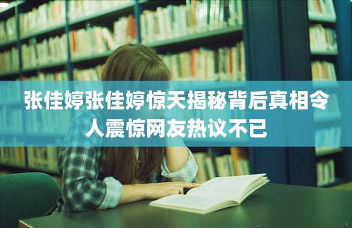 张佳婷张佳婷惊天揭秘背后真相令人震惊网友热议不已