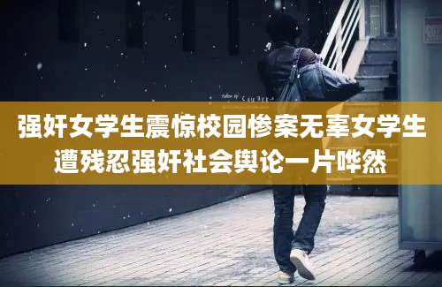 强奸女学生震惊校园惨案无辜女学生遭残忍强奸社会舆论一片哗然