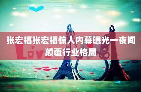 张宏福张宏福惊人内幕曝光一夜间颠覆行业格局