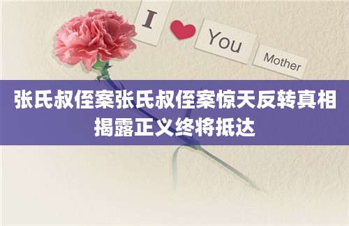 张氏叔侄案张氏叔侄案惊天反转真相揭露正义终将抵达
