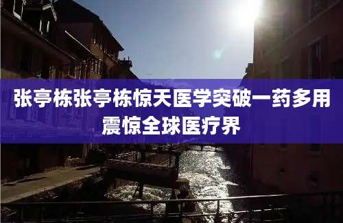 张亭栋张亭栋惊天医学突破一药多用震惊全球医疗界