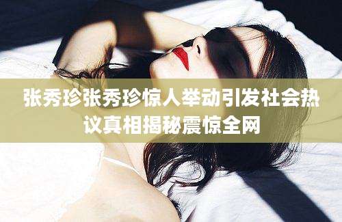 张秀珍张秀珍惊人举动引发社会热议真相揭秘震惊全网