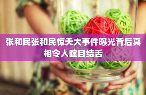 张和民张和民惊天大事件曝光背后真相令人瞠目结舌