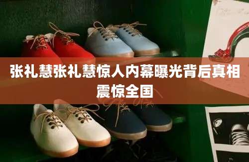 张礼慧张礼慧惊人内幕曝光背后真相震惊全国