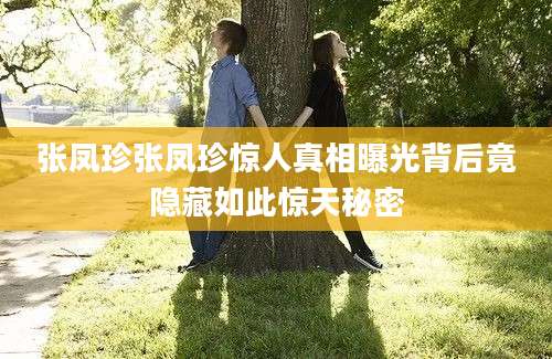 张凤珍张凤珍惊人真相曝光背后竟隐藏如此惊天秘密