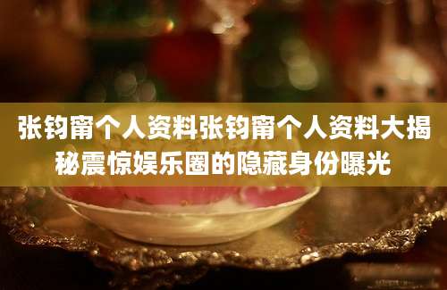 张钧甯个人资料张钧甯个人资料大揭秘震惊娱乐圈的隐藏身份曝光