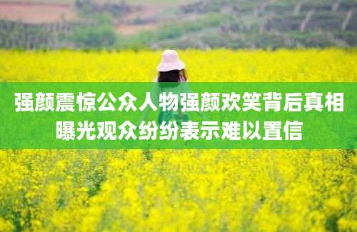 强颜震惊公众人物强颜欢笑背后真相曝光观众纷纷表示难以置信