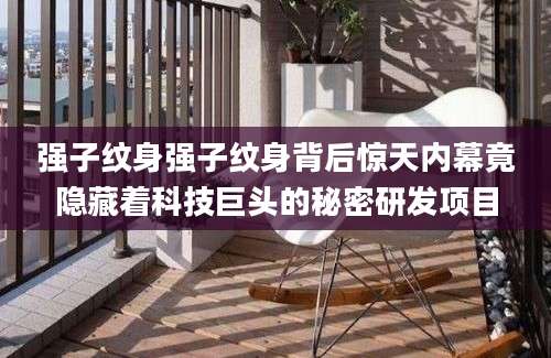强子纹身强子纹身背后惊天内幕竟隐藏着科技巨头的秘密研发项目