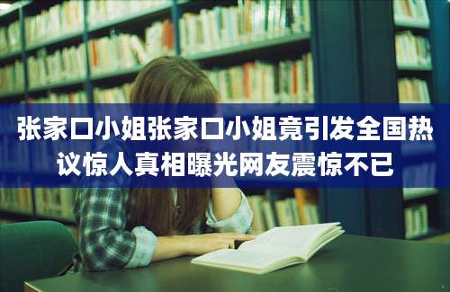 张家口小姐张家口小姐竟引发全国热议惊人真相曝光网友震惊不已