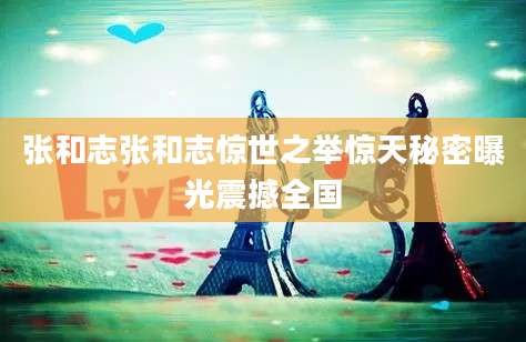 张和志张和志惊世之举惊天秘密曝光震撼全国