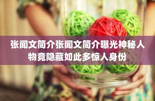 张闻文简介张闻文简介曝光神秘人物竟隐藏如此多惊人身份
