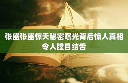 张盛张盛惊天秘密曝光背后惊人真相令人瞠目结舌