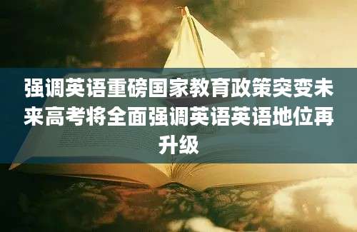 强调英语重磅国家教育政策突变未来高考将全面强调英语英语地位再升级