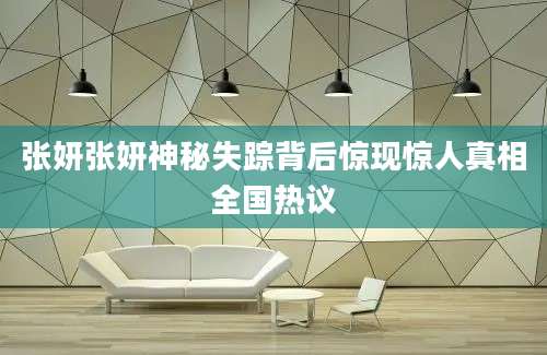 张妍张妍神秘失踪背后惊现惊人真相全国热议