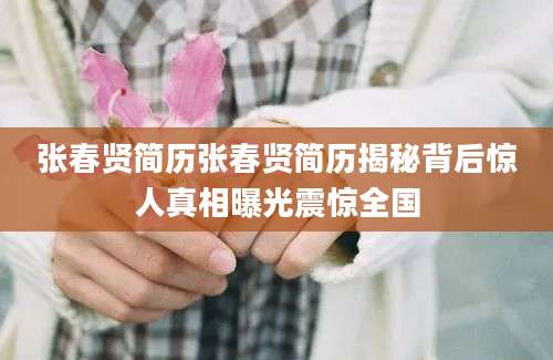 张春贤简历张春贤简历揭秘背后惊人真相曝光震惊全国