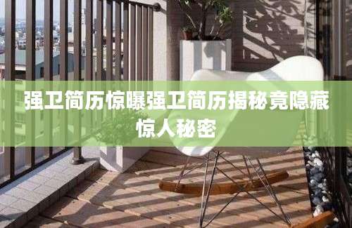 强卫简历惊曝强卫简历揭秘竟隐藏惊人秘密