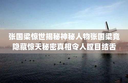 张国梁惊世揭秘神秘人物张国梁竟隐藏惊天秘密真相令人瞠目结舌