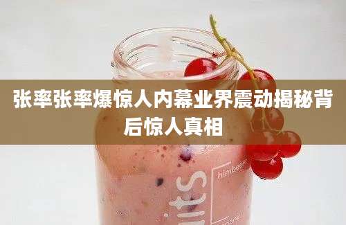 张率张率爆惊人内幕业界震动揭秘背后惊人真相