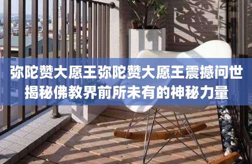 弥陀赞大愿王弥陀赞大愿王震撼问世揭秘佛教界前所未有的神秘力量