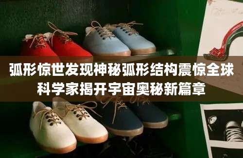 弧形惊世发现神秘弧形结构震惊全球科学家揭开宇宙奥秘新篇章