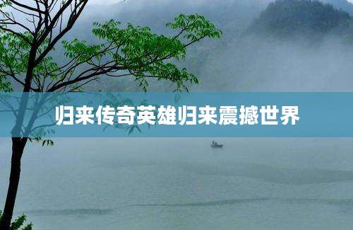 归来传奇英雄归来震撼世界
