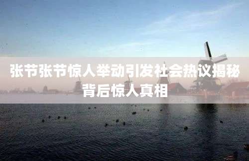张节张节惊人举动引发社会热议揭秘背后惊人真相