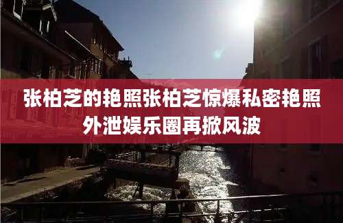 张柏芝的艳照张柏芝惊爆私密艳照外泄娱乐圈再掀风波