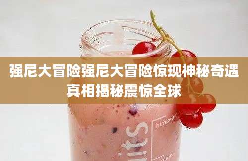 强尼大冒险强尼大冒险惊现神秘奇遇真相揭秘震惊全球