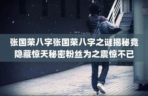 张国荣八字张国荣八字之谜揭秘竟隐藏惊天秘密粉丝为之震惊不已