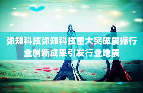 弥知科技弥知科技重大突破震撼行业创新成果引发行业地震