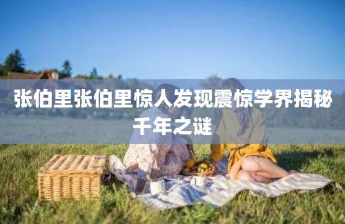 张伯里张伯里惊人发现震惊学界揭秘千年之谜