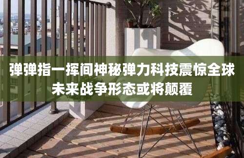 弹弹指一挥间神秘弹力科技震惊全球未来战争形态或将颠覆