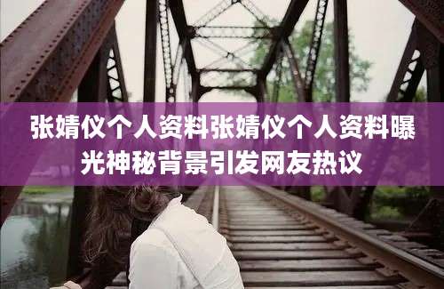张婧仪个人资料张婧仪个人资料曝光神秘背景引发网友热议