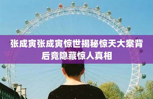 张成寅张成寅惊世揭秘惊天大案背后竟隐藏惊人真相