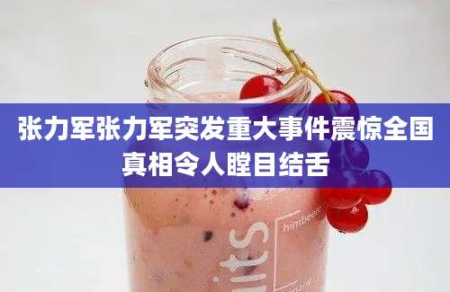 张力军张力军突发重大事件震惊全国真相令人瞠目结舌