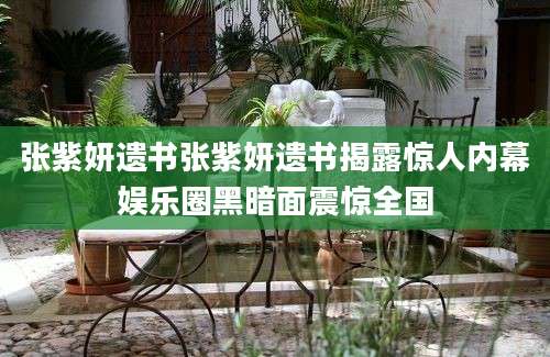 张紫妍遗书张紫妍遗书揭露惊人内幕娱乐圈黑暗面震惊全国