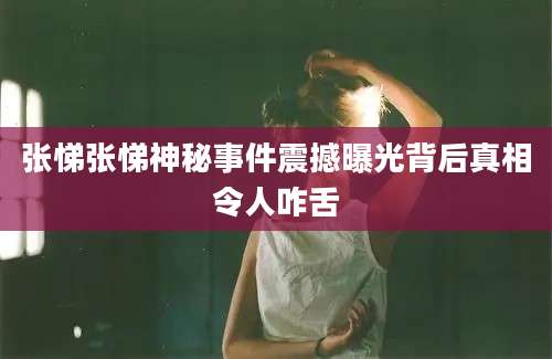 张悌张悌神秘事件震撼曝光背后真相令人咋舌
