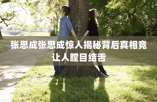 张思成张思成惊人揭秘背后真相竟让人瞠目结舌