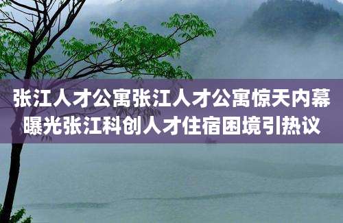 张江人才公寓张江人才公寓惊天内幕曝光张江科创人才住宿困境引热议