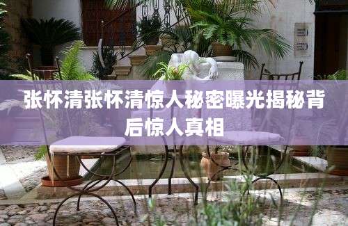 张怀清张怀清惊人秘密曝光揭秘背后惊人真相