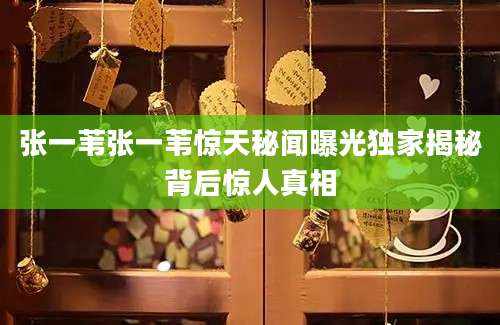张一苇张一苇惊天秘闻曝光独家揭秘背后惊人真相