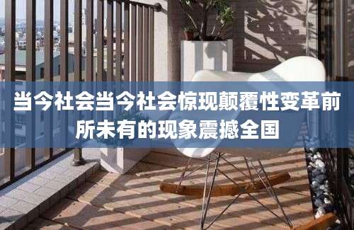 当今社会当今社会惊现颠覆性变革前所未有的现象震撼全国
