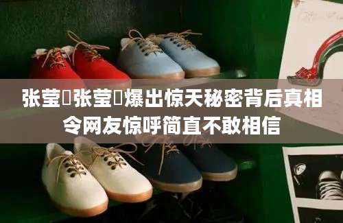 张莹嫇张莹嫇爆出惊天秘密背后真相令网友惊呼简直不敢相信